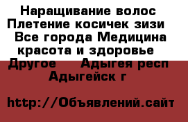 Наращивание волос. Плетение косичек зизи. - Все города Медицина, красота и здоровье » Другое   . Адыгея респ.,Адыгейск г.